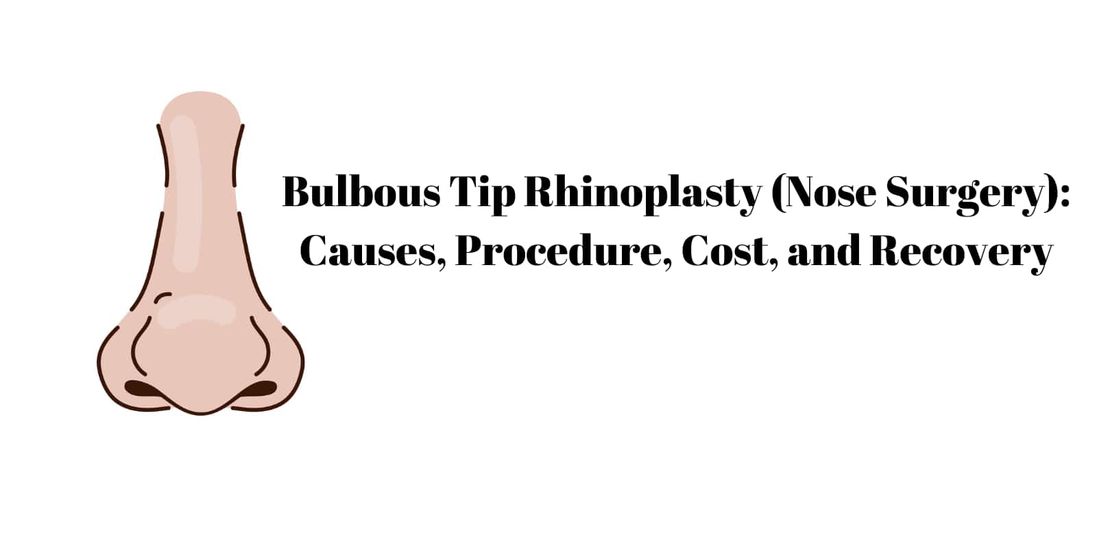 Bulbous Tip Rhinoplasty (Nose Surgery) Causes, Procedure, Cost, and